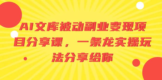 （8454期）AI文库被动副业变现项目分享课，一条龙实操玩法分享给你云深网创社聚集了最新的创业项目，副业赚钱，助力网络赚钱创业。云深网创社