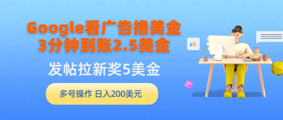 （9678期）Google看广告撸美金，3分钟到账2.5美金，发帖拉新5美金，多号操作，日入…云深网创社聚集了最新的创业项目，副业赚钱，助力网络赚钱创业。云深网创社