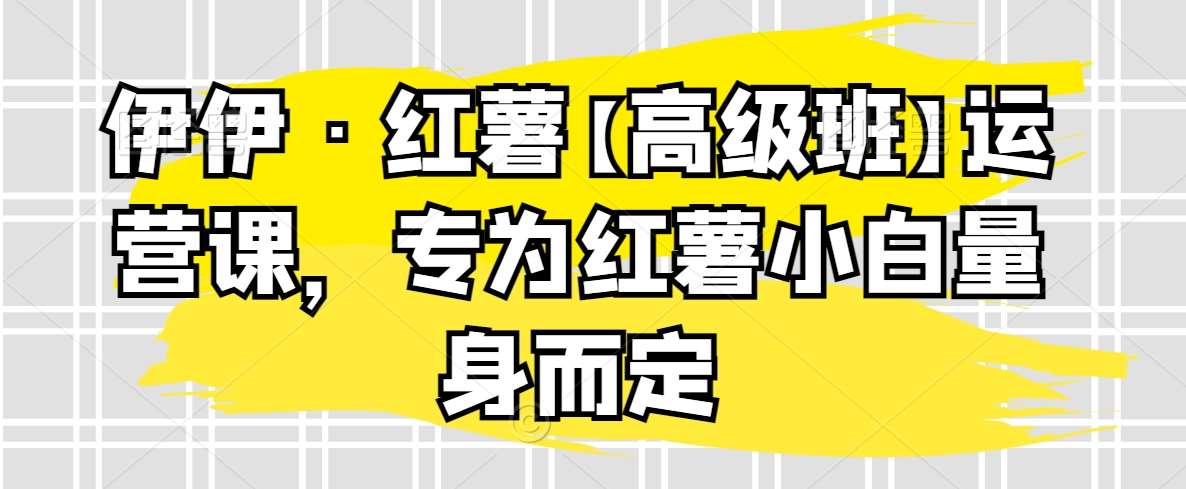 伊伊·红薯【高级班】运营课，专为红薯小白量身而定云深网创社聚集了最新的创业项目，副业赚钱，助力网络赚钱创业。云深网创社