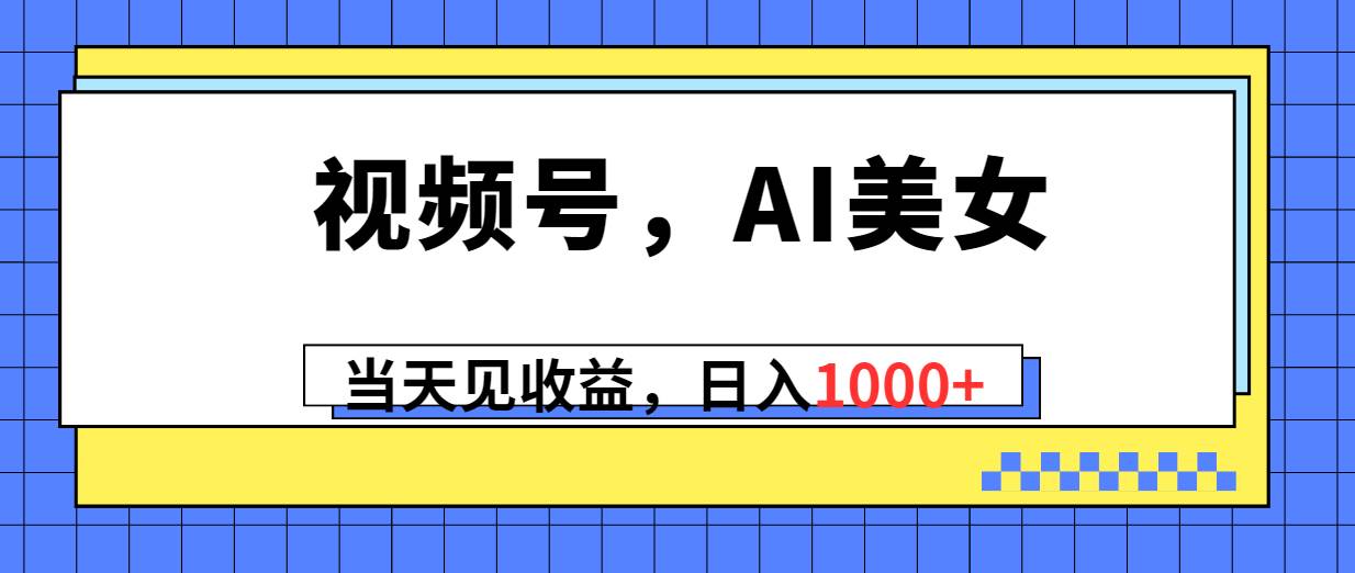 （10281期）视频号，Ai美女，当天见收益，日入1000+云深网创社聚集了最新的创业项目，副业赚钱，助力网络赚钱创业。云深网创社