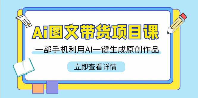 Ai图文带货项目课，一部手机利用AI一键生成原创作品（22节课）云深网创社聚集了最新的创业项目，副业赚钱，助力网络赚钱创业。云深网创社