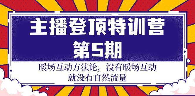 （9783期）主播 登顶特训营-第5期：暖场互动方法论 没有暖场互动 就没有自然流量-30节云深网创社聚集了最新的创业项目，副业赚钱，助力网络赚钱创业。云深网创社