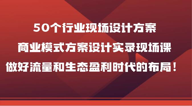 50个行业现场设计方案，商业模式方案设计实录现场课，做好流量和生态盈利时代的布局！云深网创社聚集了最新的创业项目，副业赚钱，助力网络赚钱创业。云深网创社