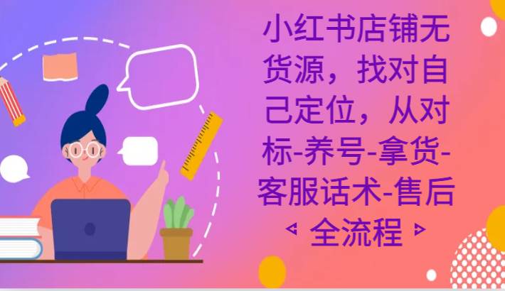 小红书店铺无货源课程，找对自己定位，从对标-养号-拿货-客服话术-售后全流程云深网创社聚集了最新的创业项目，副业赚钱，助力网络赚钱创业。云深网创社