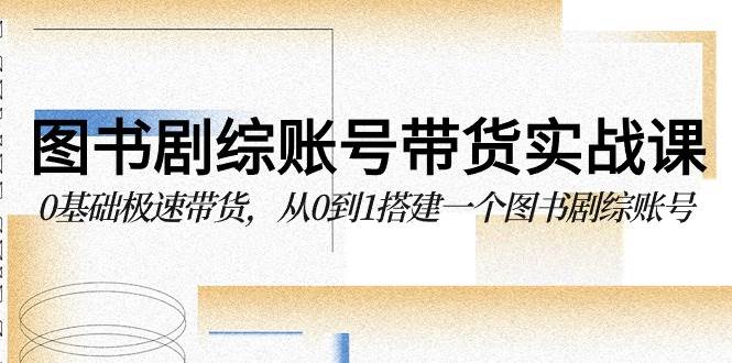 图书剧综账号带货实战课，0基础极速带货，从0到1搭建一个图书剧综账号云深网创社聚集了最新的创业项目，副业赚钱，助力网络赚钱创业。云深网创社