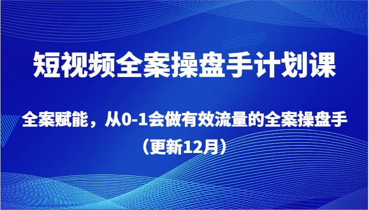 短视频全案操盘手计划课，全案赋能，从0-1会做有效流量的全案操盘手（更新12月）云深网创社聚集了最新的创业项目，副业赚钱，助力网络赚钱创业。云深网创社