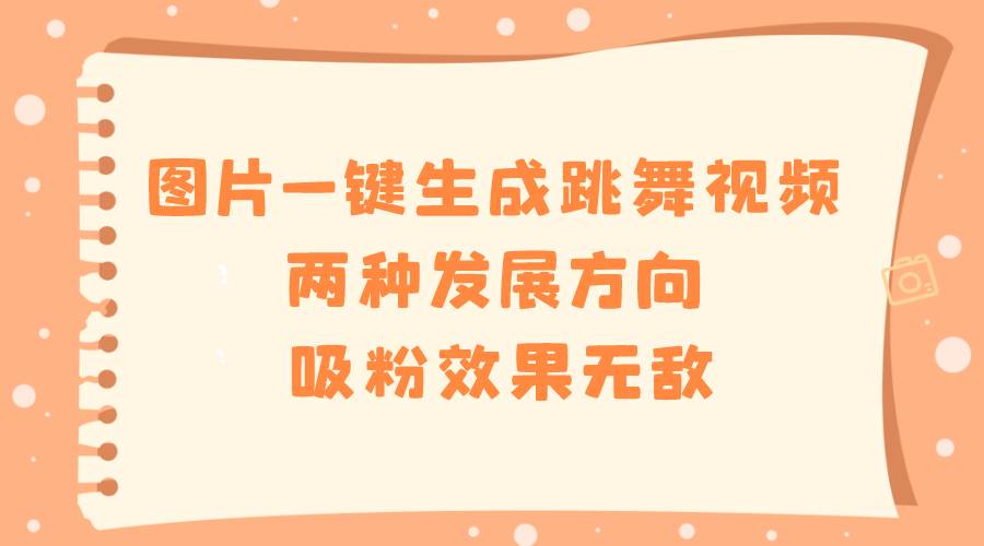 （8552期）图片一键生成跳舞视频，两种发展方向，吸粉效果无敌，云深网创社聚集了最新的创业项目，副业赚钱，助力网络赚钱创业。云深网创社