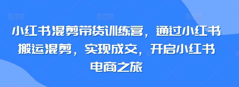 小红书混剪带货训练营，通过小红书搬运混剪，实现成交，开启小红书电商之旅云深网创社聚集了最新的创业项目，副业赚钱，助力网络赚钱创业。云深网创社