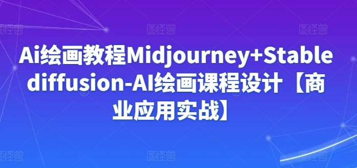 Ai绘画教程Midjourney+Stablediffusion-AI绘画课程设计【商业应用实战】云深网创社聚集了最新的创业项目，副业赚钱，助力网络赚钱创业。云深网创社