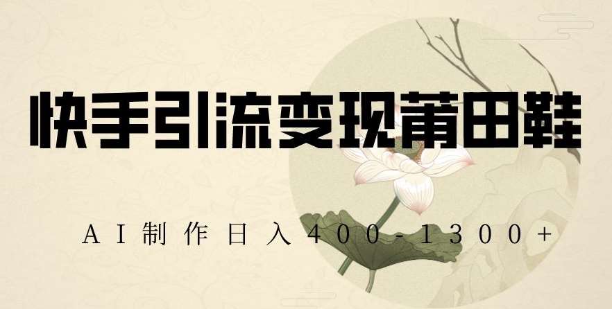 快手引流变现莆田鞋，AI制作日入400+【揭秘】云深网创社聚集了最新的创业项目，副业赚钱，助力网络赚钱创业。云深网创社