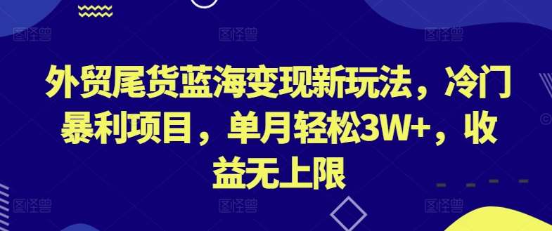 外贸尾货蓝海变现新玩法，冷门暴利项目，单月轻松3W+，收益无上限【揭秘】云深网创社聚集了最新的创业项目，副业赚钱，助力网络赚钱创业。云深网创社