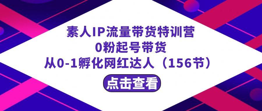 繁星·计划素人IP流量带货特训营：0粉起号带货 从0-1孵化网红达人（156节）云深网创社聚集了最新的创业项目，副业赚钱，助力网络赚钱创业。云深网创社