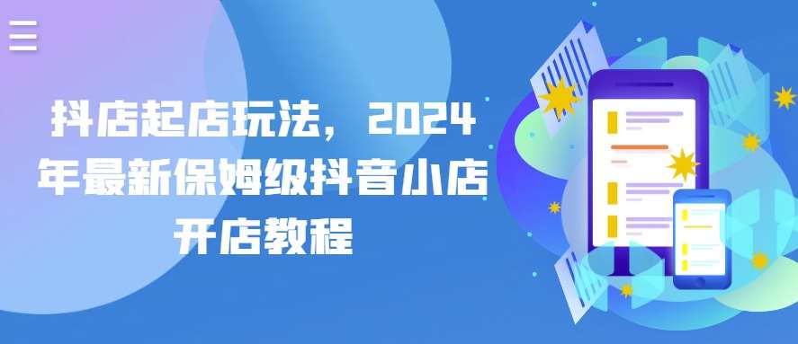 抖店起店玩法，2024年最新保姆级抖音小店开店教程云深网创社聚集了最新的创业项目，副业赚钱，助力网络赚钱创业。云深网创社