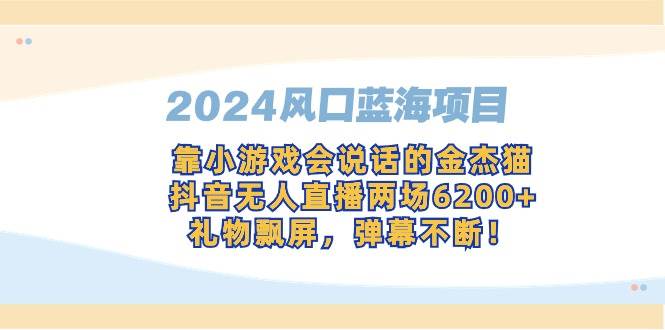 （9205期）2024风口蓝海项目，靠小游戏会说话的金杰猫，抖音无人直播两场6200+，礼…云深网创社聚集了最新的创业项目，副业赚钱，助力网络赚钱创业。云深网创社