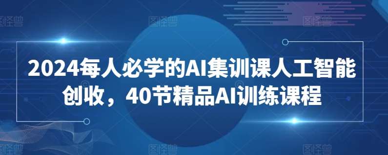 2024每人必学的AI集训课人工智能创收，40节精品AI训练课程云深网创社聚集了最新的创业项目，副业赚钱，助力网络赚钱创业。云深网创社