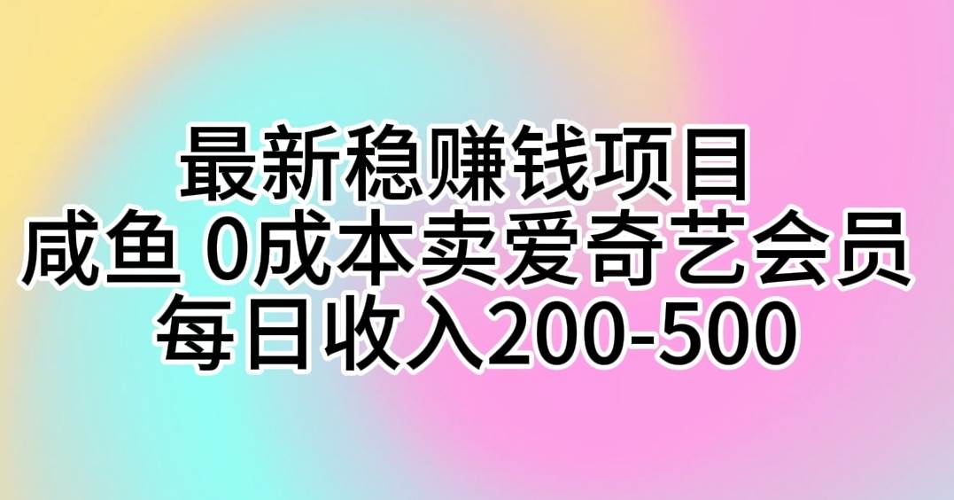 （10369期）最新稳赚钱项目 咸鱼 0成本卖爱奇艺会员 每日收入200-500云深网创社聚集了最新的创业项目，副业赚钱，助力网络赚钱创业。云深网创社