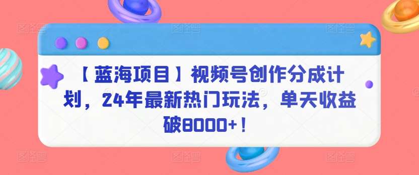 【蓝海项目】视频号创作分成计划，24年最新热门玩法，单天收益破8000+！【揭秘】云深网创社聚集了最新的创业项目，副业赚钱，助力网络赚钱创业。云深网创社