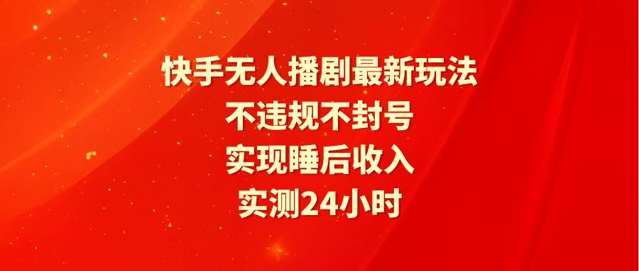 （9769期）快手无人播剧最新玩法，实测24小时不违规不封号，实现睡后收入云深网创社聚集了最新的创业项目，副业赚钱，助力网络赚钱创业。云深网创社