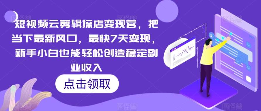 短视频云剪辑探店变现营，把当下最新风口，最快7天变现，新手小白也能轻松创造稳定副业收入云深网创社聚集了最新的创业项目，副业赚钱，助力网络赚钱创业。云深网创社