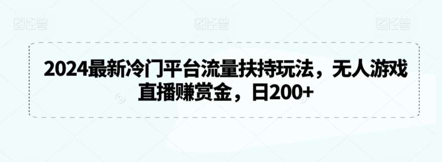 2024最新冷门平台流量扶持玩法，无人游戏直播赚赏金，日200+【揭秘】云深网创社聚集了最新的创业项目，副业赚钱，助力网络赚钱创业。云深网创社