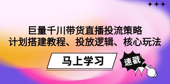 （9148期）巨量千川带货直播投流策略：计划搭建教程、投放逻辑、核心玩法！云深网创社聚集了最新的创业项目，副业赚钱，助力网络赚钱创业。云深网创社