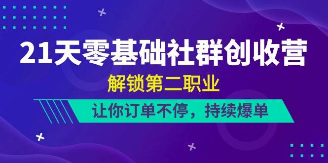 21天零基础社群创收营，解锁第二职业，让你订单不停，持续爆单（22节）云深网创社聚集了最新的创业项目，副业赚钱，助力网络赚钱创业。云深网创社