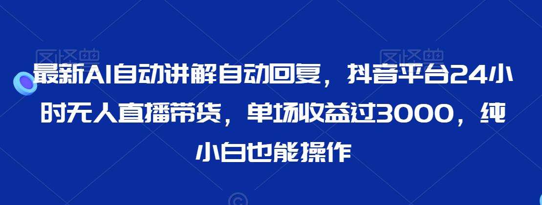 最新AI自动讲解自动回复，抖音平台24小时无人直播带货，单场收益过3000，纯小白也能操作【揭秘】云深网创社聚集了最新的创业项目，副业赚钱，助力网络赚钱创业。云深网创社