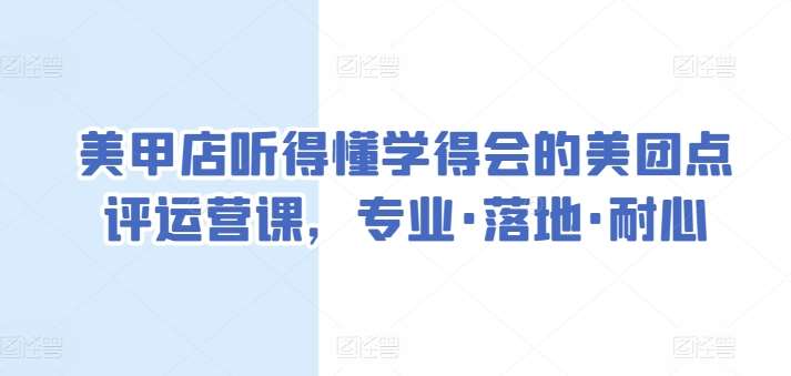 美甲店听得懂学得会的美团点评运营课，专业·落地·耐心云深网创社聚集了最新的创业项目，副业赚钱，助力网络赚钱创业。云深网创社