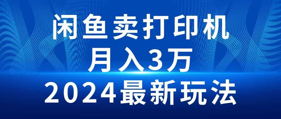 （10091期）2024闲鱼卖打印机，月入3万2024最新玩法云深网创社聚集了最新的创业项目，副业赚钱，助力网络赚钱创业。云深网创社