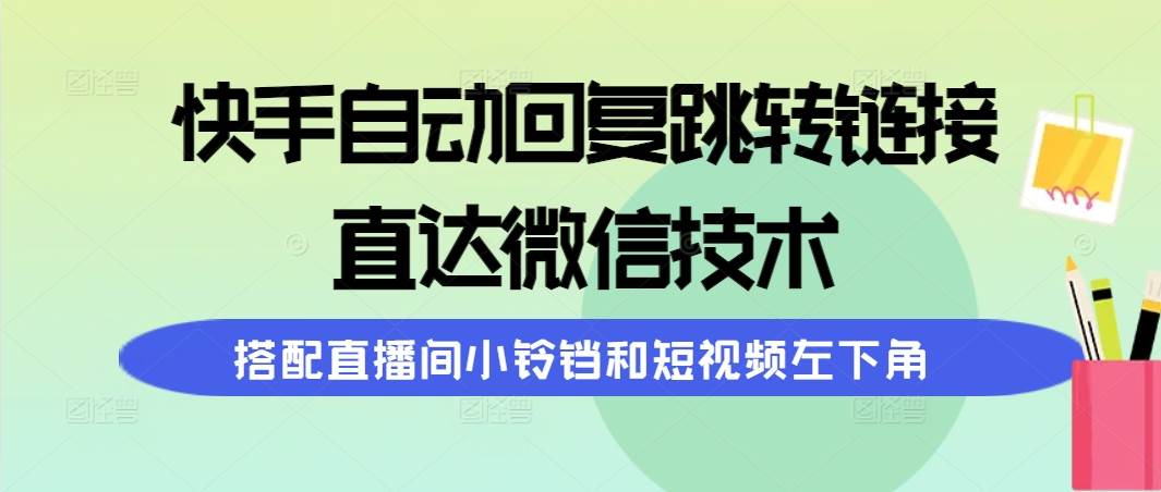 （9808期）快手自动回复跳转链接，直达微信技术，搭配直播间小铃铛和短视频左下角云深网创社聚集了最新的创业项目，副业赚钱，助力网络赚钱创业。云深网创社