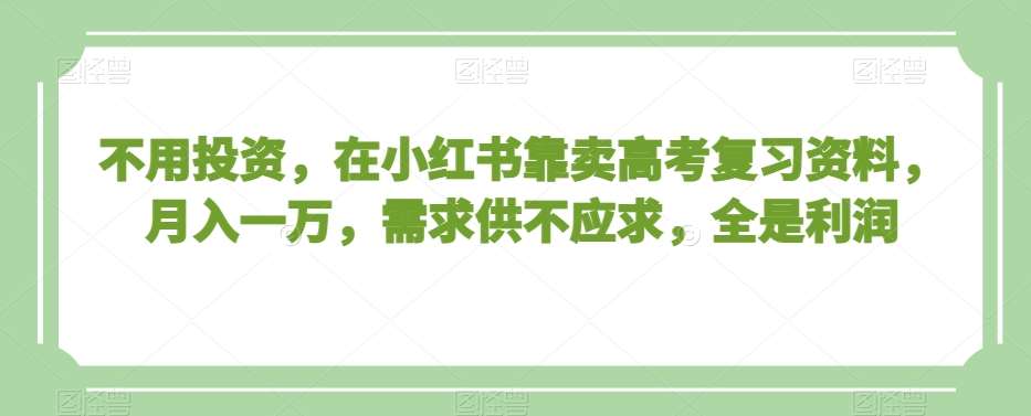 不用投资，在小红书靠卖高考复习资料，月入一万，需求供不应求，全是利润【揭秘】云深网创社聚集了最新的创业项目，副业赚钱，助力网络赚钱创业。云深网创社