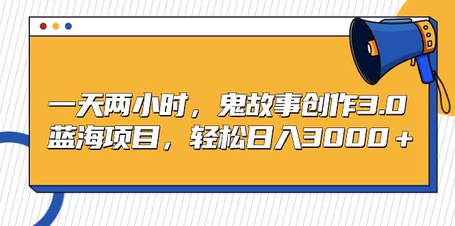 （9198期）一天两小时，鬼故事创作3.0，蓝海项目，轻松日入3000＋云深网创社聚集了最新的创业项目，副业赚钱，助力网络赚钱创业。云深网创社