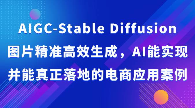 AIGC-Stable Diffusion图片精准高效生成，AI能实现并能真正落地的电商应用案例云深网创社聚集了最新的创业项目，副业赚钱，助力网络赚钱创业。云深网创社