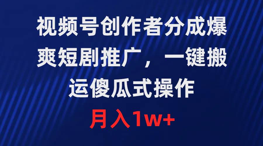 （9531期）视频号创作者分成，爆爽短剧推广，一键搬运，傻瓜式操作，月入1w+云深网创社聚集了最新的创业项目，副业赚钱，助力网络赚钱创业。云深网创社