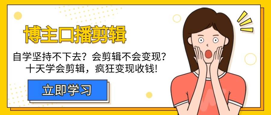 （9474期）博主-口播剪辑，自学坚持不下去？会剪辑不会变现？十天学会剪辑，疯狂收钱云深网创社聚集了最新的创业项目，副业赚钱，助力网络赚钱创业。云深网创社