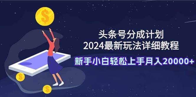 （9530期）头条号分成计划：2024最新玩法详细教程，新手小白轻松上手月入20000+云深网创社聚集了最新的创业项目，副业赚钱，助力网络赚钱创业。云深网创社