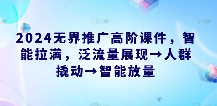 2024无界推广高阶课件，智能拉满，泛流量展现→人群撬动→智能放量云深网创社聚集了最新的创业项目，副业赚钱，助力网络赚钱创业。云深网创社