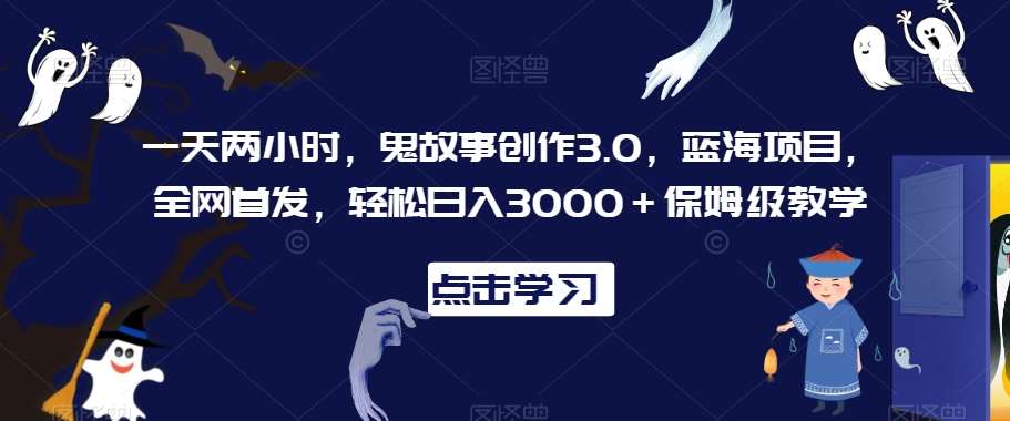 一天两小时，鬼故事创作3.0，蓝海项目，全网首发，轻松日入3000＋保姆级教学【揭秘】云深网创社聚集了最新的创业项目，副业赚钱，助力网络赚钱创业。云深网创社