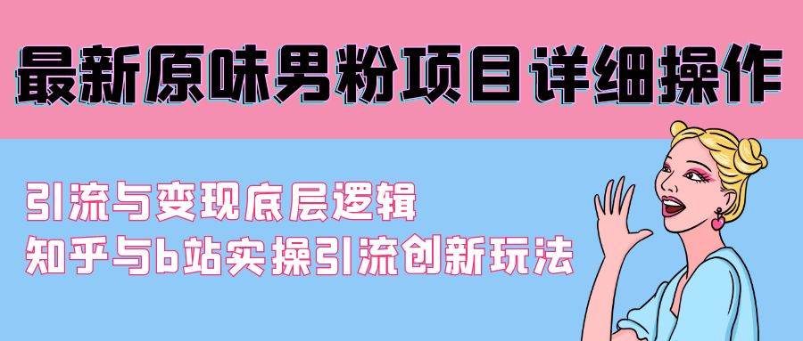 （9158期）最新原味男粉项目详细操作 引流与变现底层逻辑+知乎与b站实操引流创新玩法云深网创社聚集了最新的创业项目，副业赚钱，助力网络赚钱创业。云深网创社