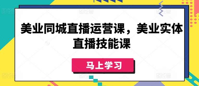 美业同城直播运营课，美业实体直播技能课云深网创社聚集了最新的创业项目，副业赚钱，助力网络赚钱创业。云深网创社