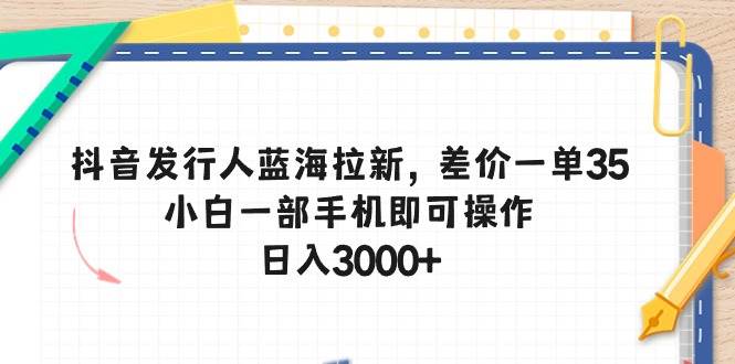 （10557期）抖音发行人蓝海拉新，差价一单35，小白一部手机即可操作，日入3000+云深网创社聚集了最新的创业项目，副业赚钱，助力网络赚钱创业。云深网创社