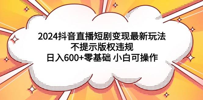 （9305期）2024抖音直播短剧变现最新玩法，不提示版权违规 日入600+零基础 小白可操作云深网创社聚集了最新的创业项目，副业赚钱，助力网络赚钱创业。云深网创社