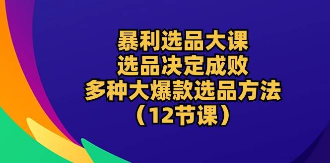 （10521期）暴利 选品大课：选品决定成败，教你多种大爆款选品方法（12节课）云深网创社聚集了最新的创业项目，副业赚钱，助力网络赚钱创业。云深网创社