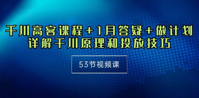 （10172期）千川 高客课程+1月答疑+做计划，详解千川原理和投放技巧（53节视频课）云深网创社聚集了最新的创业项目，副业赚钱，助力网络赚钱创业。云深网创社