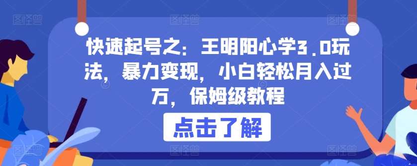 快速起号之：王明阳心学3.0玩法，暴力变现，小白轻松月入过万，保姆级教程【揭秘】云深网创社聚集了最新的创业项目，副业赚钱，助力网络赚钱创业。云深网创社