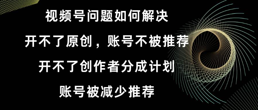 （8638期）视频号开不了原创和创作者分成计划 账号被减少推荐 账号不被推荐】如何解决云深网创社聚集了最新的创业项目，副业赚钱，助力网络赚钱创业。云深网创社