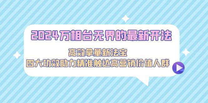 （9192期）2024万相台无界的最新开法，高效拿量新法宝，四大功效助力精准触达高营…云深网创社聚集了最新的创业项目，副业赚钱，助力网络赚钱创业。云深网创社