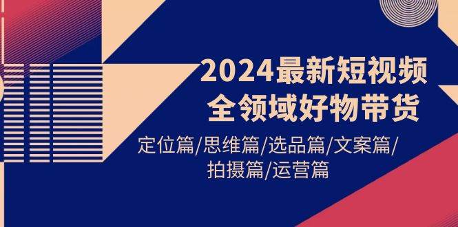 （9818期）2024最新短视频全领域好物带货 定位篇/思维篇/选品篇/文案篇/拍摄篇/运营篇云深网创社聚集了最新的创业项目，副业赚钱，助力网络赚钱创业。云深网创社