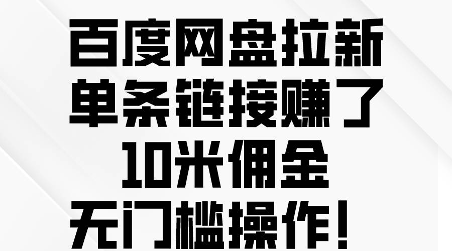 （10304期）百度网盘拉新，单条链接赚了10米佣金，无门槛操作！云深网创社聚集了最新的创业项目，副业赚钱，助力网络赚钱创业。云深网创社