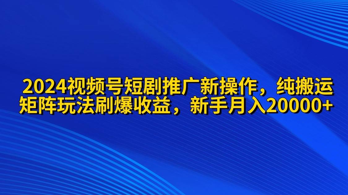 （9916期）2024视频号短剧推广新操作 纯搬运+矩阵连爆打法刷爆流量分成 小白月入20000云深网创社聚集了最新的创业项目，副业赚钱，助力网络赚钱创业。云深网创社